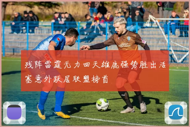 残阵雷霆无力回天雄鹿强势胜出活塞意外跃居联盟榜首