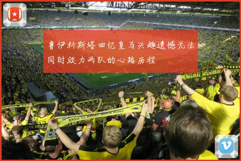 鲁伊科斯塔回忆皇马兴趣遗憾无法同时效力两队的心路历程