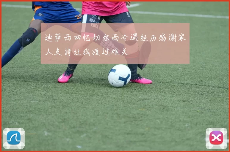 迪萨西回忆切尔西冷遇经历感谢家人支持让我渡过难关
