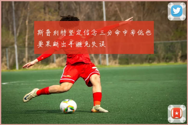 斯普利特坚定信念三分命中率低也要果断出手避免失误
