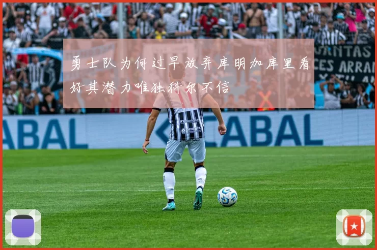 勇士队为何过早放弃库明加库里看好其潜力唯独科尔不信