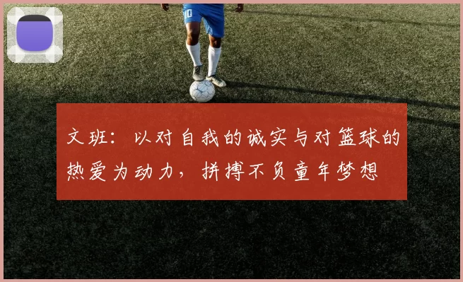 文班：以对自我的诚实与对篮球的热爱为动力，拼搏不负童年梦想