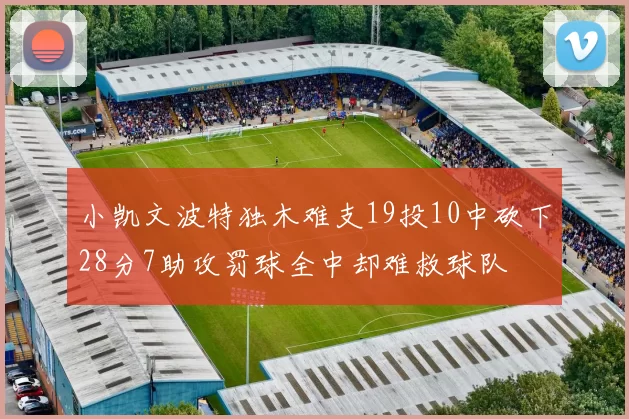 小凯文波特独木难支19投10中砍下28分7助攻罚球全中却难救球队