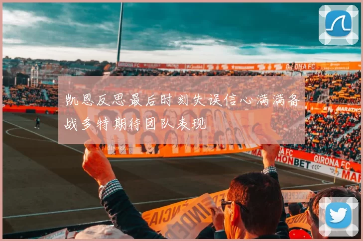 凯恩反思最后时刻失误信心满满备战多特期待团队表现