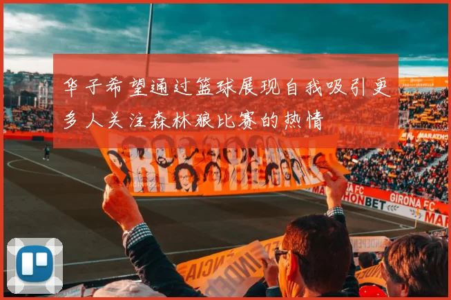 华子希望通过篮球展现自我吸引更多人关注森林狼比赛的热情