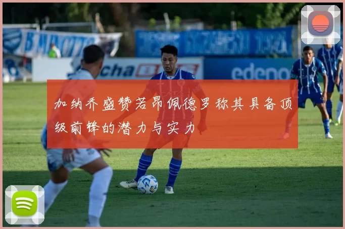 加纳乔盛赞若昂佩德罗称其具备顶级前锋的潜力与实力