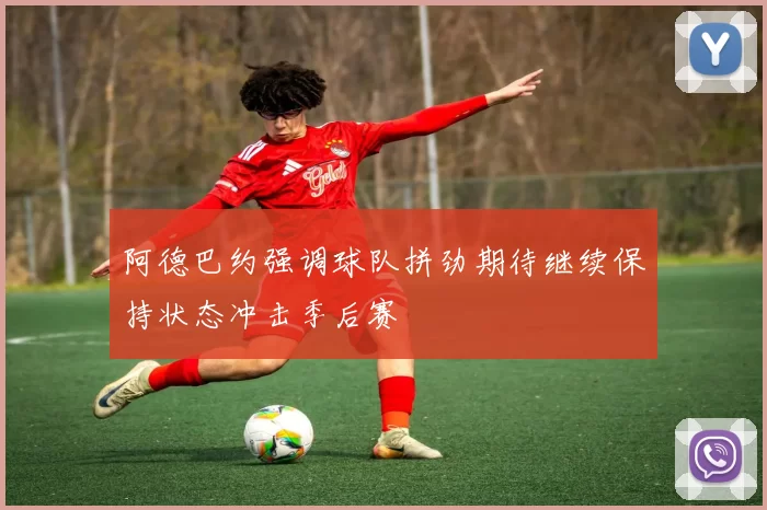 阿德巴约强调球队拼劲期待继续保持状态冲击季后赛