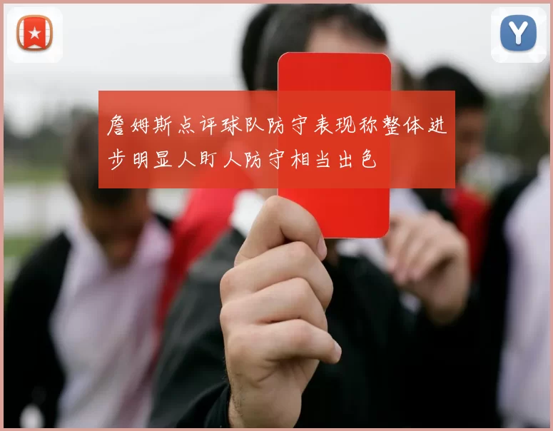 詹姆斯点评球队防守表现称整体进步明显人盯人防守相当出色