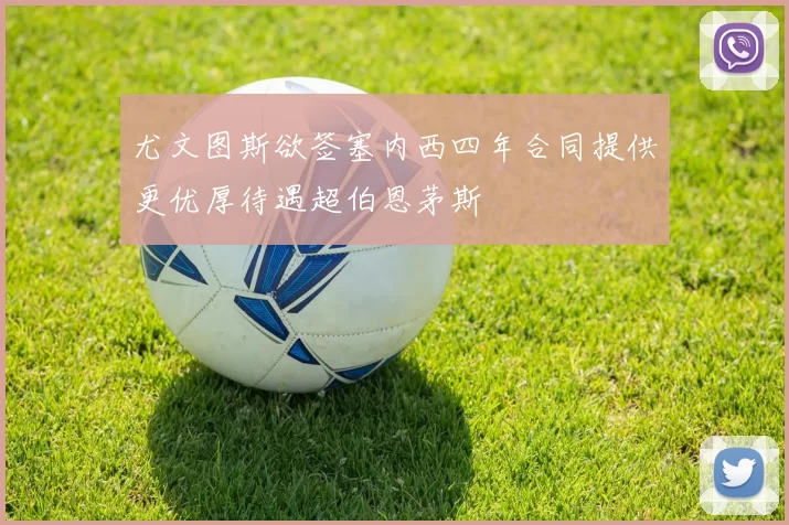 尤文图斯欲签塞内西四年合同提供更优厚待遇超伯恩茅斯